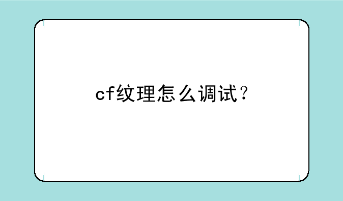 cf纹理怎么调试？