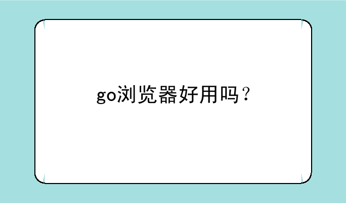 go浏览器好用吗？