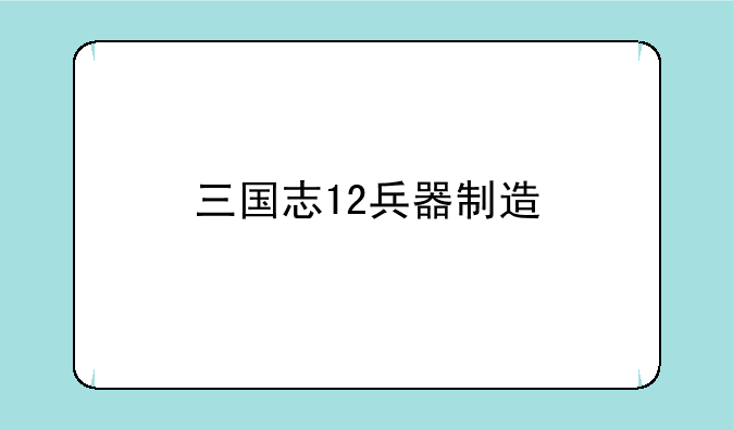 三国志12兵器制造
