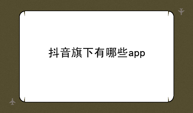 抖音旗下有哪些app