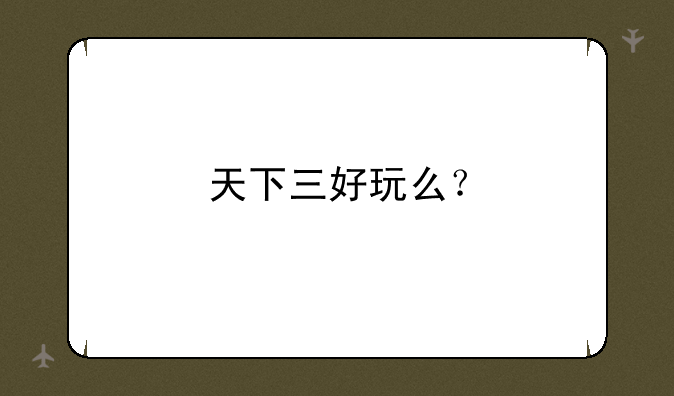 天下三好玩么？