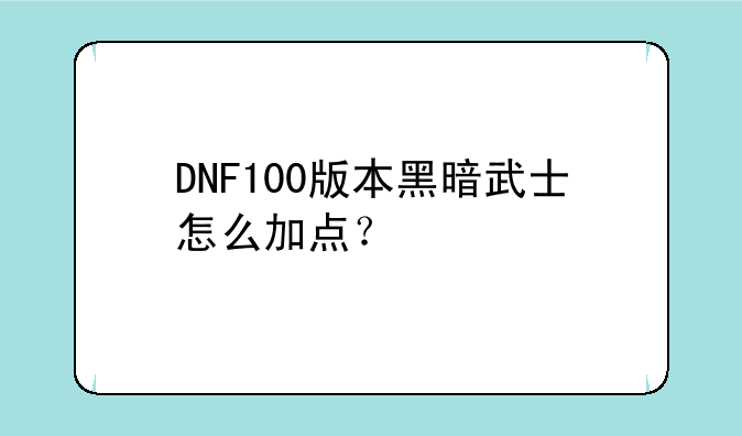 DNF100版本黑暗武士怎么加点？
