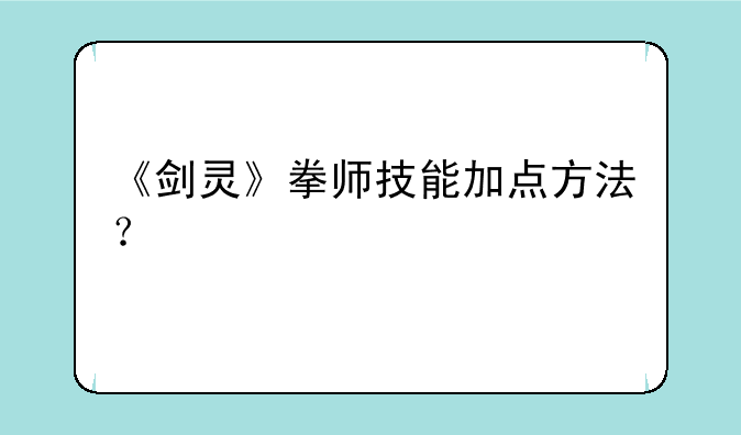 《剑灵》拳师技能加点方法？