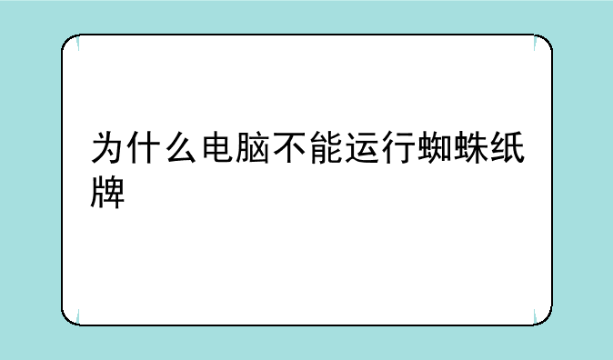 为什么电脑不能运行蜘蛛纸牌