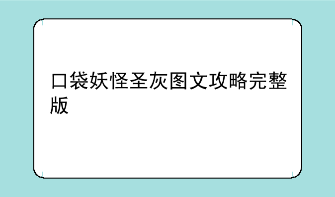 口袋妖怪圣灰图文攻略完整版