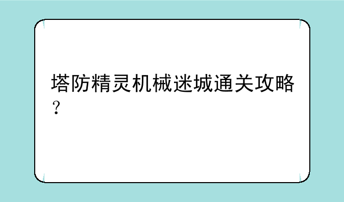 塔防精灵机械迷城通关攻略？