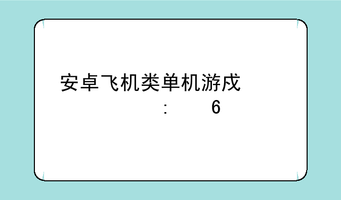 安卓飞机类单机游戏大全推荐