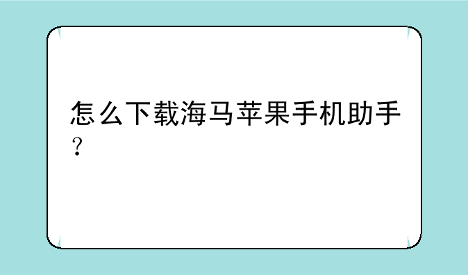 怎么下载海马苹果手机助手？