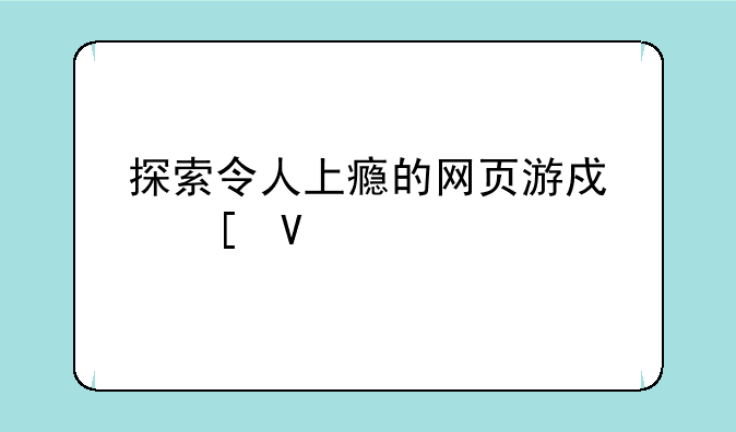 探索令人上瘾的网页游戏世界