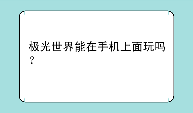 极光世界能在手机上面玩吗？