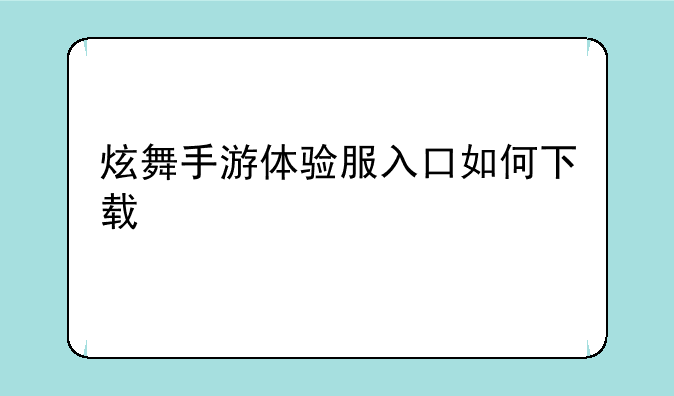 炫舞手游体验服入口如何下载