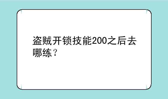 盗贼开锁技能200之后去哪练？