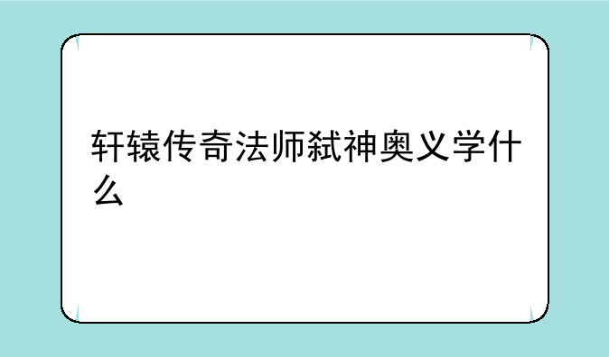 轩辕传奇法师弑神奥义学什么