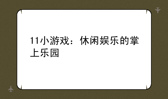 11小游戏：休闲娱乐的掌上乐园