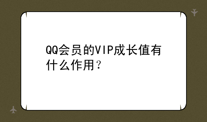 QQ会员的VIP成长值有什么作用？