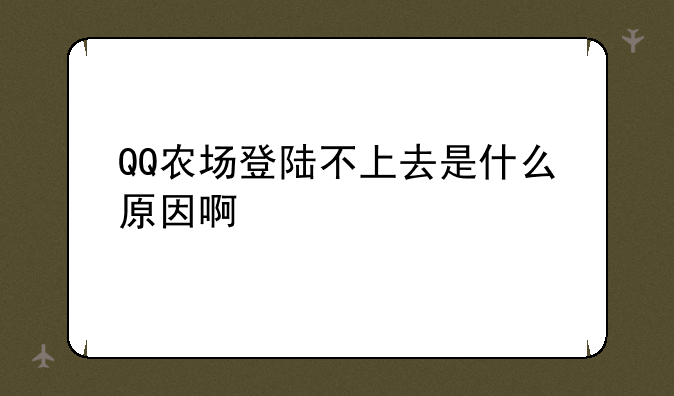 QQ农场登陆不上去是什么原因啊