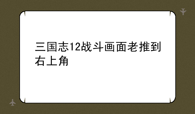 三国志12战斗画面老推到右上角