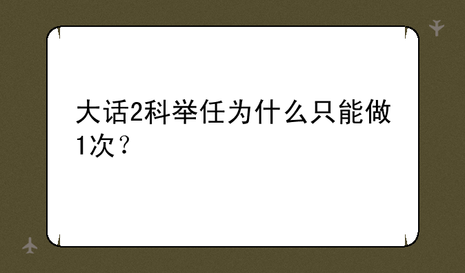 大话2科举任为什么只能做1次？
