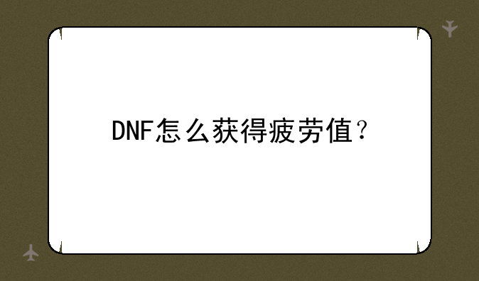 DNF怎么获得疲劳值？