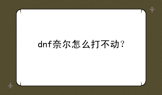 dnf奈尔怎么打不动？