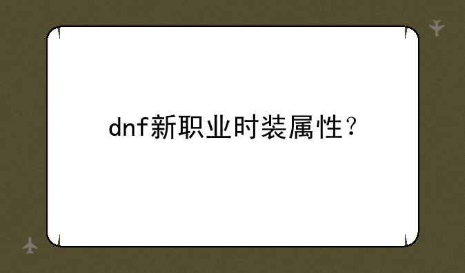 dnf新职业时装属性？