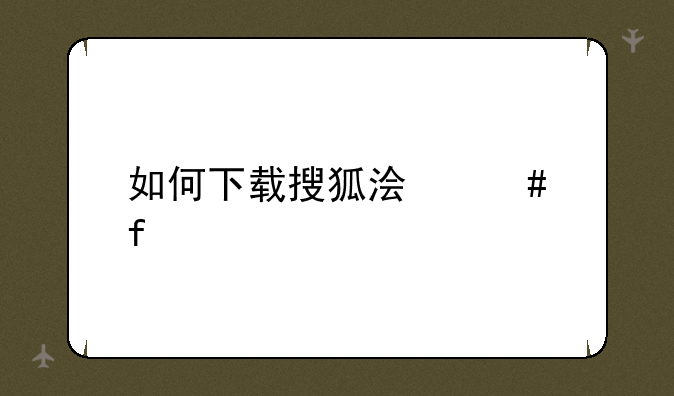 如何下载搜狐浏览器