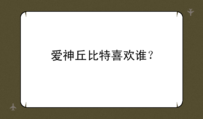 爱神丘比特喜欢谁？