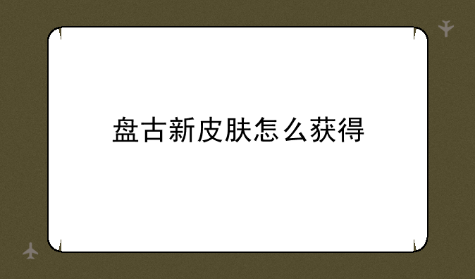 盘古皮肤买不了、盘古新皮肤怎么获得