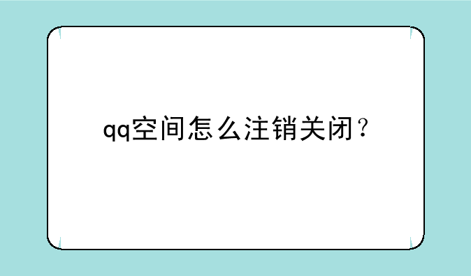 qq空间怎么注销关闭？
