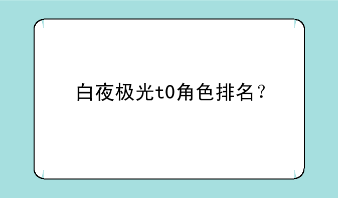 白夜极光t0角色排名？