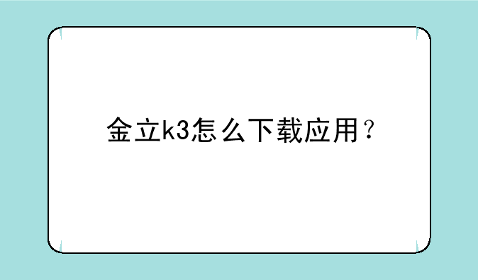 金立k3怎么下载应用？