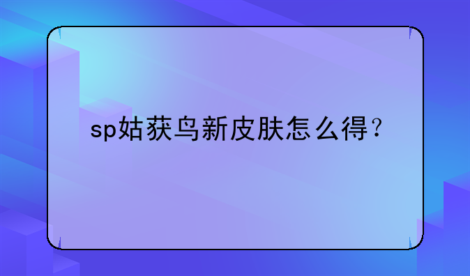 sp姑获鸟新皮肤怎么得？