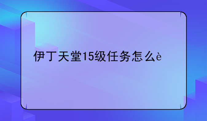 伊丁天堂15级任务怎么过