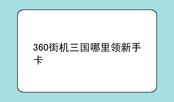 360街机三国哪里领新手卡