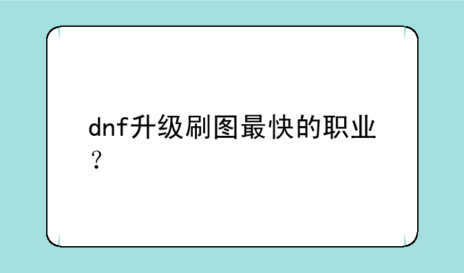 dnf升级刷图最快的职业？