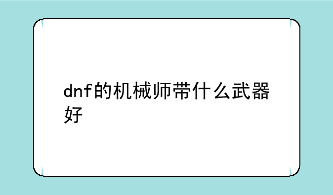 dnf的机械师带什么武器好