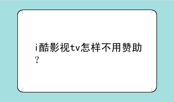 i酷影视tv怎样不用赞助？