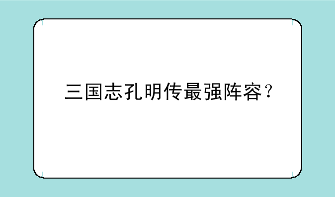 三国志孔明传最强阵容？