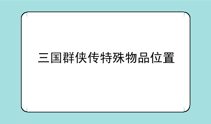 三国群侠传特殊物品位置