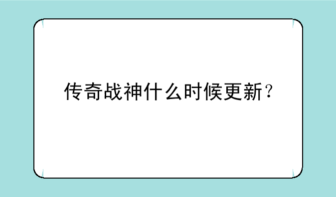 传奇战神什么时候更新？