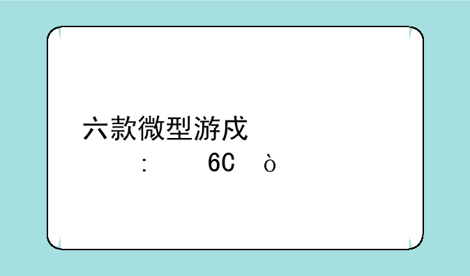 六款微型游戏设备推荐？