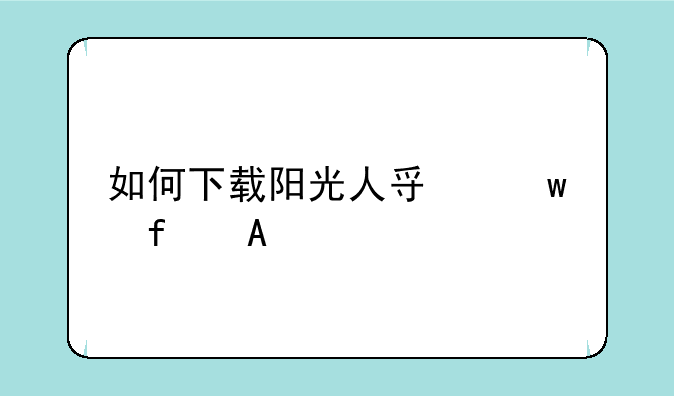 如何下载阳光人寿保险aPP