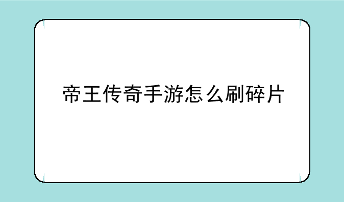 帝王传奇手游怎么刷碎片