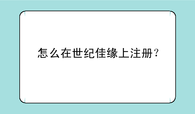 怎么在世纪佳缘上注册？