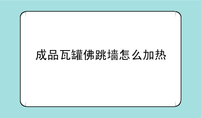 成品瓦罐佛跳墙怎么加热
