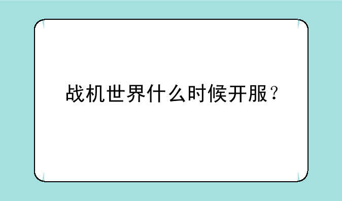 战机世界什么时候开服？
