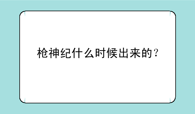 枪神纪什么时候出来的？