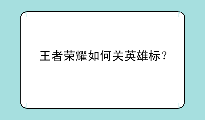 王者荣耀如何关英雄标？