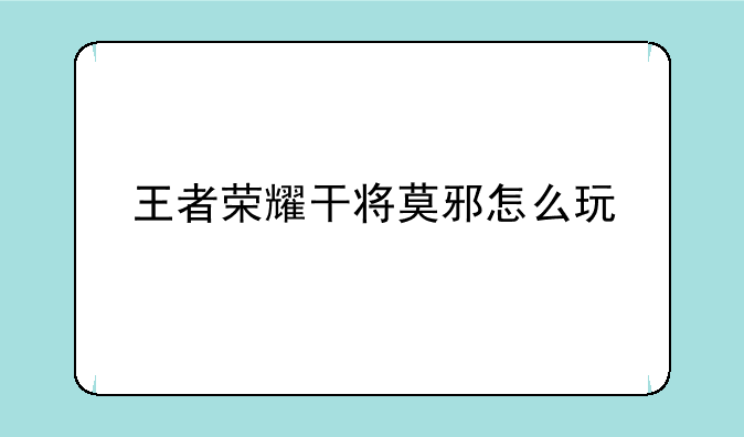 王者荣耀干将莫邪怎么玩