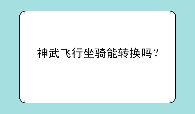 神武飞行坐骑能转换吗？